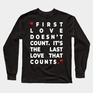 First love doesn’t count. It’s the last love that counts. Long Sleeve T-Shirt